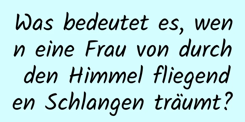 Was bedeutet es, wenn eine Frau von durch den Himmel fliegenden Schlangen träumt?