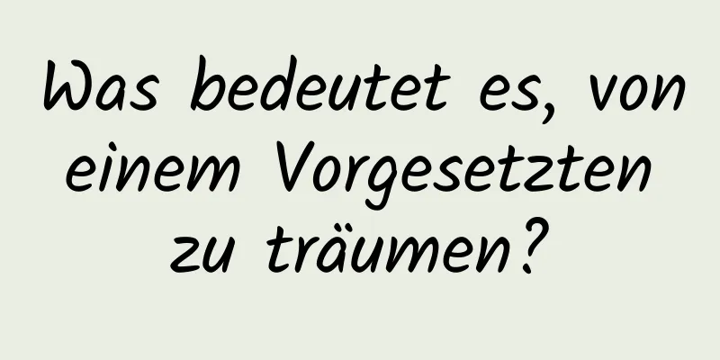 Was bedeutet es, von einem Vorgesetzten zu träumen?