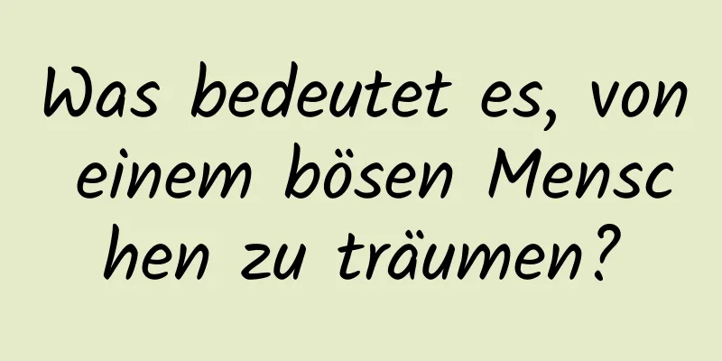 Was bedeutet es, von einem bösen Menschen zu träumen?