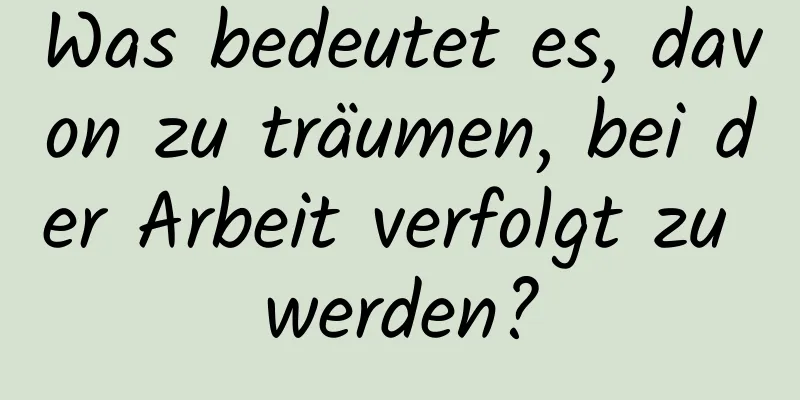 Was bedeutet es, davon zu träumen, bei der Arbeit verfolgt zu werden?