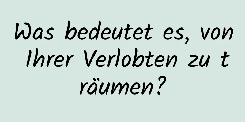 Was bedeutet es, von Ihrer Verlobten zu träumen?