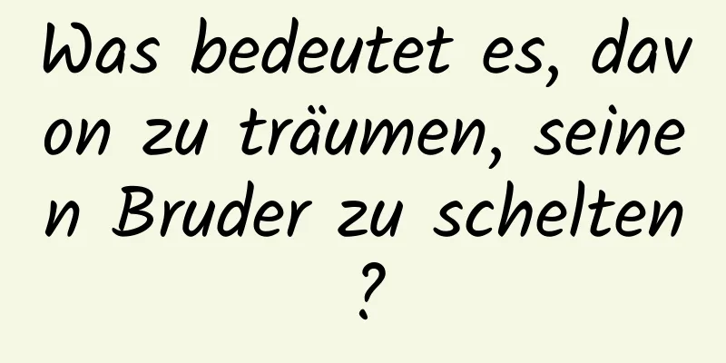 Was bedeutet es, davon zu träumen, seinen Bruder zu schelten?