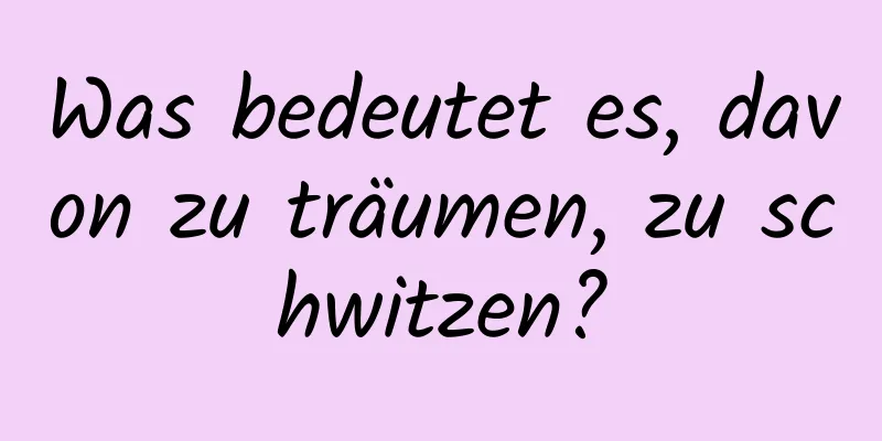 Was bedeutet es, davon zu träumen, zu schwitzen?