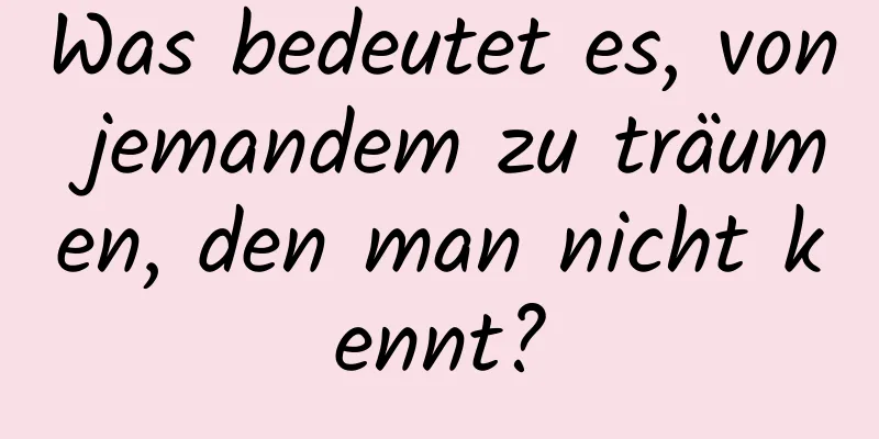 Was bedeutet es, von jemandem zu träumen, den man nicht kennt?