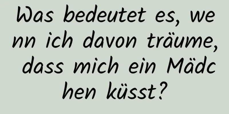 Was bedeutet es, wenn ich davon träume, dass mich ein Mädchen küsst?