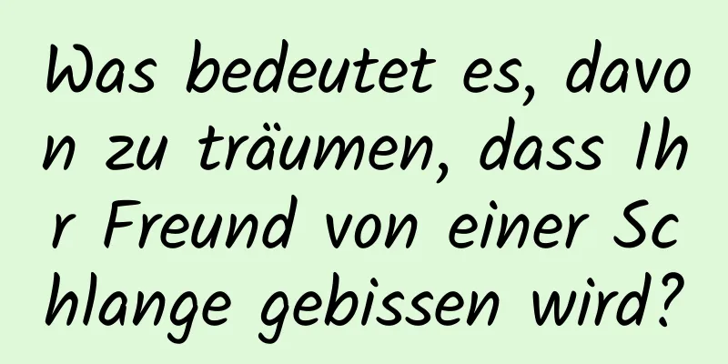 Was bedeutet es, davon zu träumen, dass Ihr Freund von einer Schlange gebissen wird?