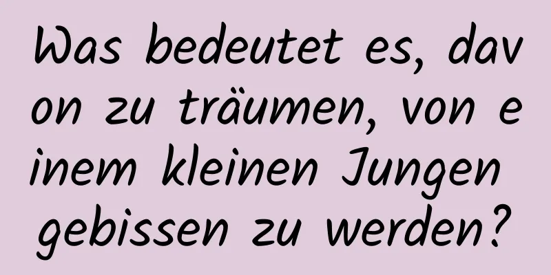 Was bedeutet es, davon zu träumen, von einem kleinen Jungen gebissen zu werden?