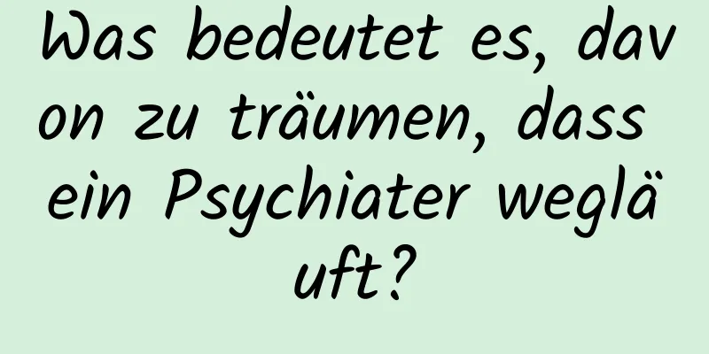 Was bedeutet es, davon zu träumen, dass ein Psychiater wegläuft?