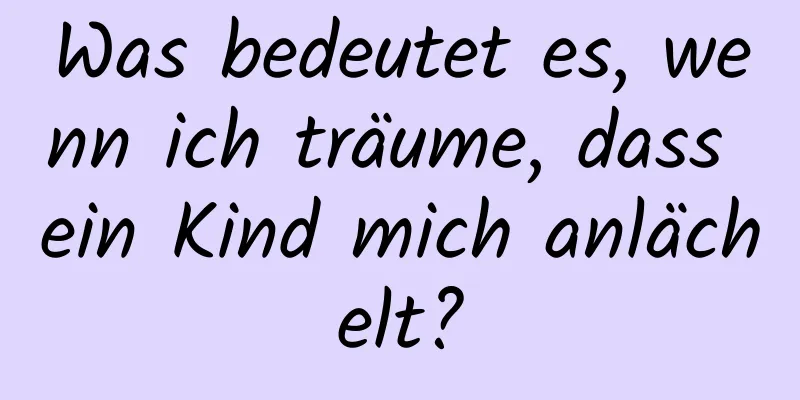 Was bedeutet es, wenn ich träume, dass ein Kind mich anlächelt?