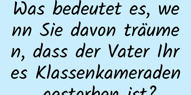 Was bedeutet es, wenn Sie davon träumen, dass der Vater Ihres Klassenkameraden gestorben ist?