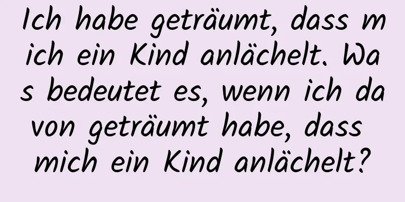 Ich habe geträumt, dass mich ein Kind anlächelt. Was bedeutet es, wenn ich davon geträumt habe, dass mich ein Kind anlächelt?