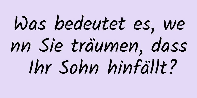 Was bedeutet es, wenn Sie träumen, dass Ihr Sohn hinfällt?