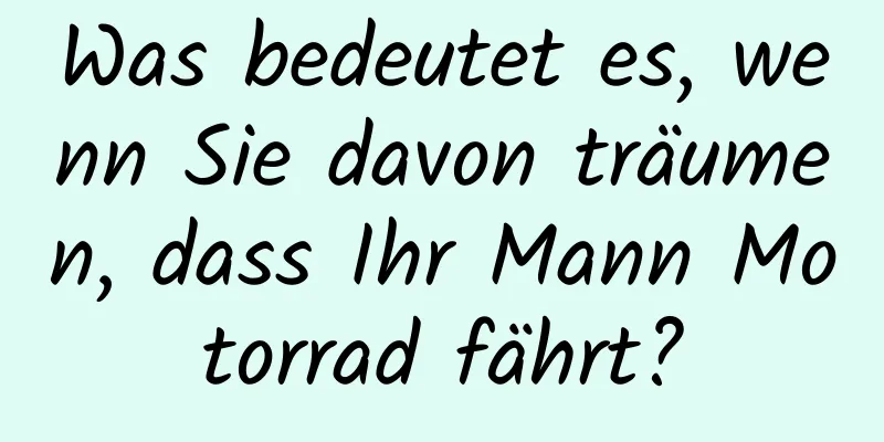 Was bedeutet es, wenn Sie davon träumen, dass Ihr Mann Motorrad fährt?