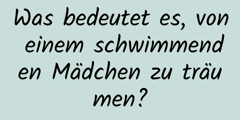 Was bedeutet es, von einem schwimmenden Mädchen zu träumen?