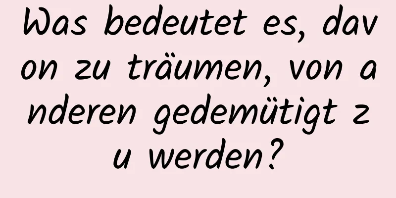 Was bedeutet es, davon zu träumen, von anderen gedemütigt zu werden?