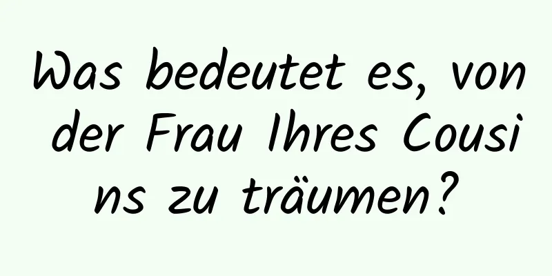 Was bedeutet es, von der Frau Ihres Cousins ​​zu träumen?