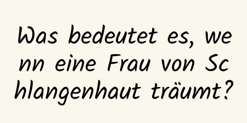 Was bedeutet es, wenn eine Frau von Schlangenhaut träumt?