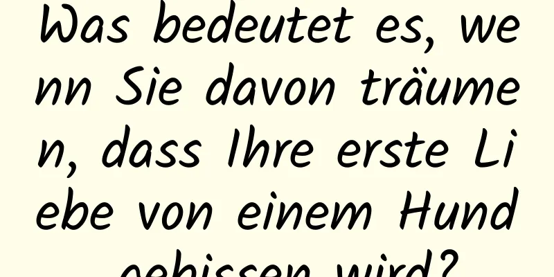 Was bedeutet es, wenn Sie davon träumen, dass Ihre erste Liebe von einem Hund gebissen wird?