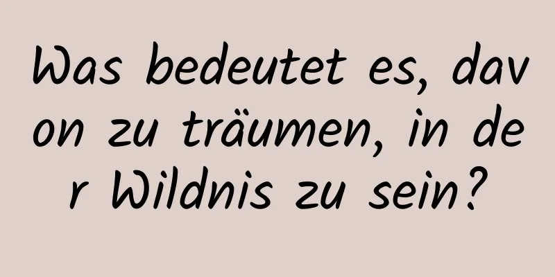 Was bedeutet es, davon zu träumen, in der Wildnis zu sein?