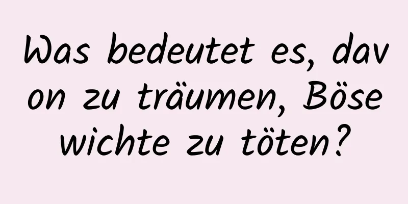 Was bedeutet es, davon zu träumen, Bösewichte zu töten?