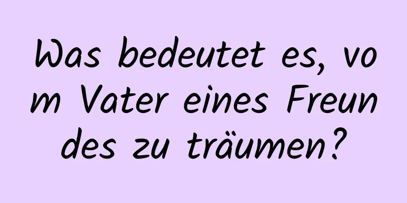 Was bedeutet es, vom Vater eines Freundes zu träumen?