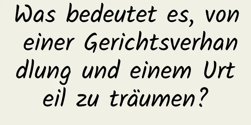 Was bedeutet es, von einer Gerichtsverhandlung und einem Urteil zu träumen?