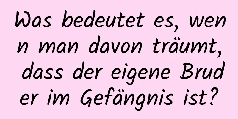 Was bedeutet es, wenn man davon träumt, dass der eigene Bruder im Gefängnis ist?