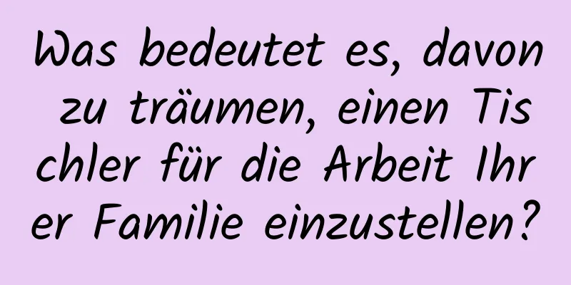 Was bedeutet es, davon zu träumen, einen Tischler für die Arbeit Ihrer Familie einzustellen?