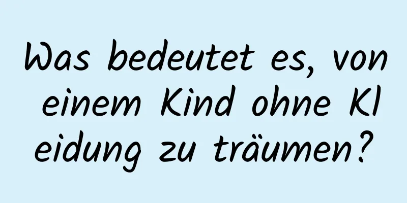 Was bedeutet es, von einem Kind ohne Kleidung zu träumen?