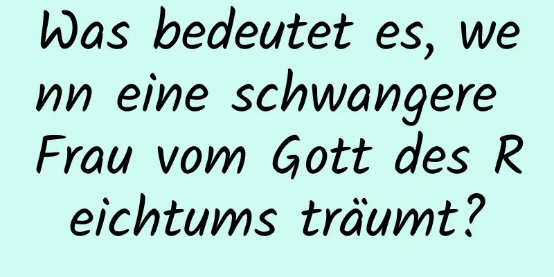 Was bedeutet es, wenn eine schwangere Frau vom Gott des Reichtums träumt?