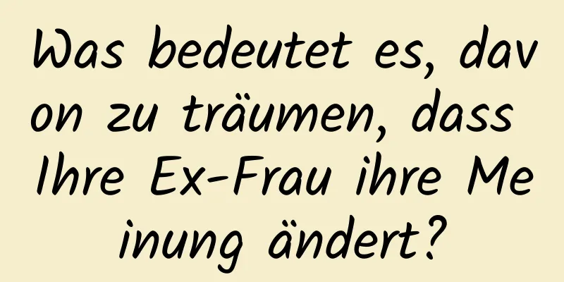 Was bedeutet es, davon zu träumen, dass Ihre Ex-Frau ihre Meinung ändert?