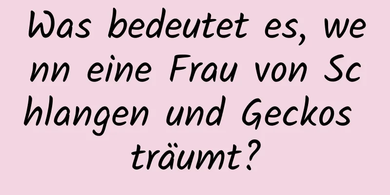 Was bedeutet es, wenn eine Frau von Schlangen und Geckos träumt?