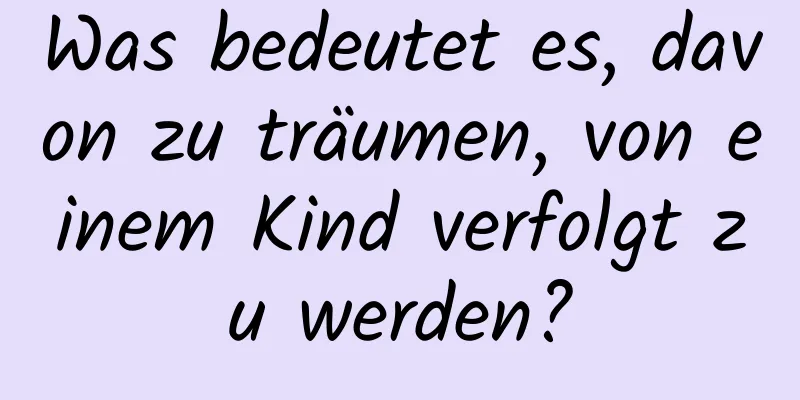 Was bedeutet es, davon zu träumen, von einem Kind verfolgt zu werden?