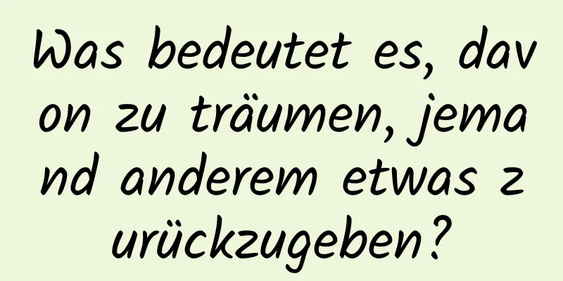 Was bedeutet es, davon zu träumen, jemand anderem etwas zurückzugeben?