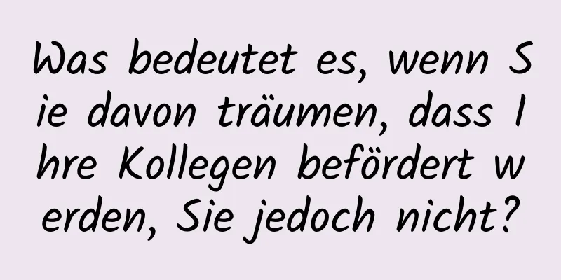 Was bedeutet es, wenn Sie davon träumen, dass Ihre Kollegen befördert werden, Sie jedoch nicht?