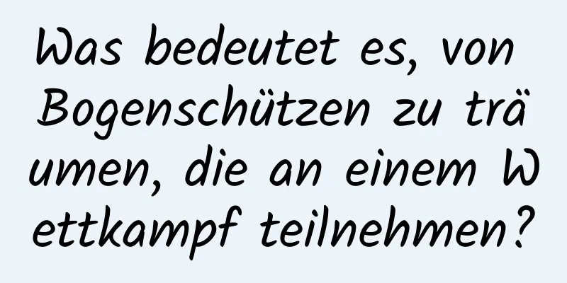 Was bedeutet es, von Bogenschützen zu träumen, die an einem Wettkampf teilnehmen?