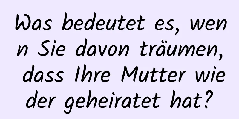 Was bedeutet es, wenn Sie davon träumen, dass Ihre Mutter wieder geheiratet hat?