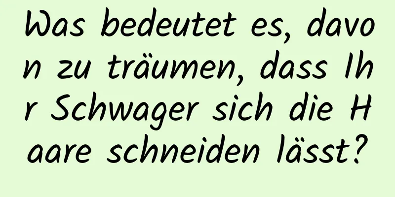 Was bedeutet es, davon zu träumen, dass Ihr Schwager sich die Haare schneiden lässt?