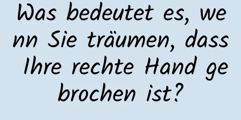 Was bedeutet es, wenn Sie träumen, dass Ihre rechte Hand gebrochen ist?