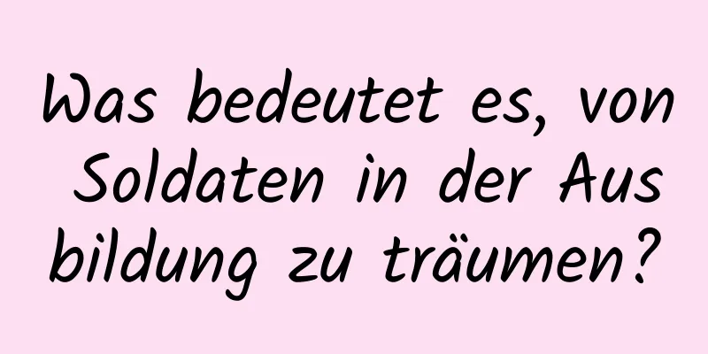 Was bedeutet es, von Soldaten in der Ausbildung zu träumen?