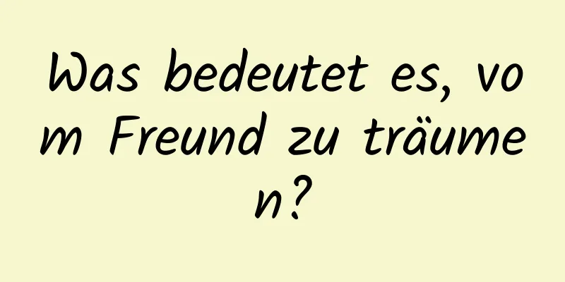 Was bedeutet es, vom Freund zu träumen?