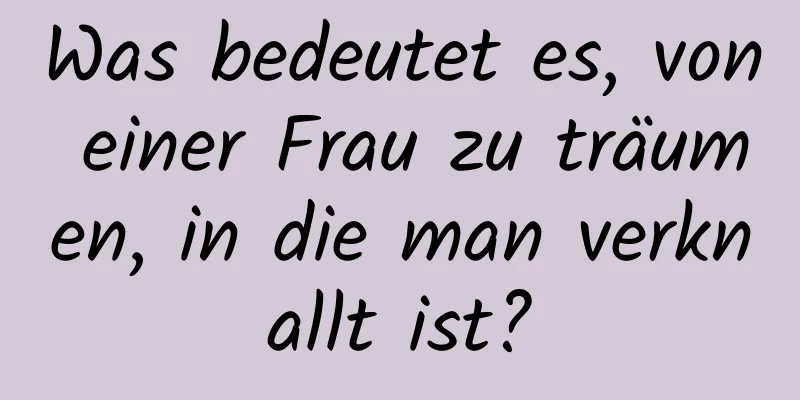 Was bedeutet es, von einer Frau zu träumen, in die man verknallt ist?