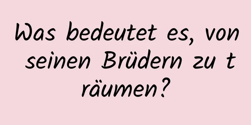 Was bedeutet es, von seinen Brüdern zu träumen?