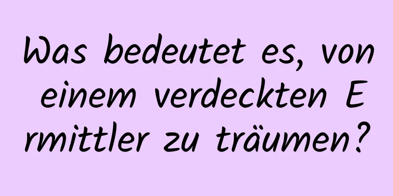 Was bedeutet es, von einem verdeckten Ermittler zu träumen?