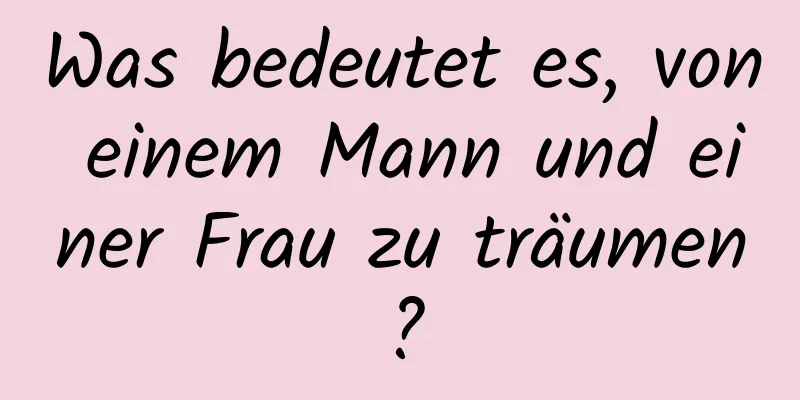 Was bedeutet es, von einem Mann und einer Frau zu träumen?