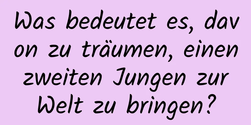 Was bedeutet es, davon zu träumen, einen zweiten Jungen zur Welt zu bringen?