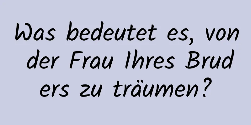 Was bedeutet es, von der Frau Ihres Bruders zu träumen?