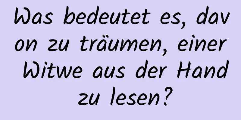 Was bedeutet es, davon zu träumen, einer Witwe aus der Hand zu lesen?