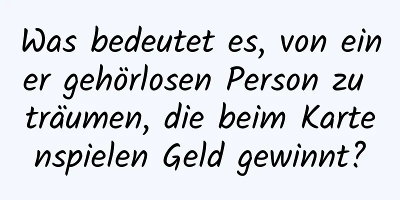 Was bedeutet es, von einer gehörlosen Person zu träumen, die beim Kartenspielen Geld gewinnt?