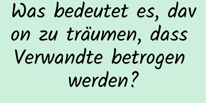 Was bedeutet es, davon zu träumen, dass Verwandte betrogen werden?